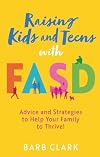 Raising Kids and Teens with FASD: Advice and Strategies to Help Your Family to Thrive!