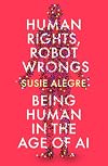 Human Rights, Robot Wrongs: A Manifesto for Humanity in the Age of AI