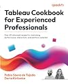 Tableau Cookbook for Experienced Professionals: Over 60 advanced recipes for maximizing performance, interactivity, and platform potential