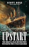 UPSTART: THE DIGITAL FILM REVOLUTION MANAGING THE UNMANAGEABLE
