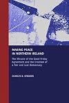 Making Peace in Northern Ireland: The Miracle of the Good Friday Agreement and the Creation of a Fair and Just Democracy