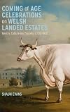 Coming of Age Celebrations on Welsh Landed Estates: Gentry, Culture and Society, c.1770-1920 (Boydell Studies in Rural History, 8)