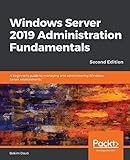 Windows Server 2019 Administration Fundamentals A Beginners Guide To Managing And Administering Windows Server Environments 2nd Edition
