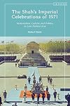 The Shah’s Imperial Celebrations of 1971: Nationalism, Culture and Politics in Late Pahlavi Iran
