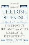 The Irish Difference: The Story of Ireland's 400-Year Journey to Independence