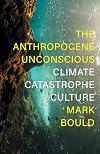 The Anthropocene Unconscious: Climate Catastrophe Culture