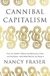 Cannibal Capitalism: How our System is Devouring Democracy, Care, and the Planetand What We Can Do About It