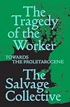 The Tragedy of the Worker: Towards the Proletarocene (Salvage Editions)