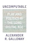 Uncomputable: Play and Politics In the Long Digital Age