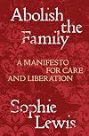 Abolish the Family: A Manifesto for Care and Liberation