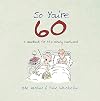 So You're 60: A Handbook for the Newly Confused