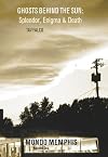 Ghosts Behind the Sun: Splendor, Enigma & Death: Mondo Memphis Volume 1
