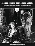 Carnal Curses Disfigured Dreams Japanese Horror And Bizarre Cinema 18981949 An Illustrated Annotated Filmography