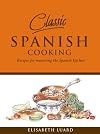 Classic Spanish Cooking: Recipes for Mastering the Spanish Kitchen