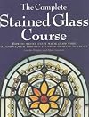 The Complete Stained Glass Course: How to Master Every Major Glass Work Technique, with Thirteen Stunning Projects to Create