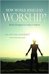 How Would Jesus Lead Worship?: Biblical Insights for Today's Church
