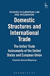 Domestic Structures and International Trade: The Unfair Trade Instruments of the United States (Studies in European Law and Integration)