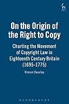 On the Origin of the Right to Copy: Charting the Movement of Copyright Law in Eighteenth Century Britain (1695-1775)