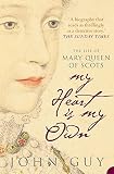 My Heart Is My Own The Life Of Mary Queen Of Scots