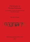 Christianity in Roman Pannonia: An evaluation of early Christian finds and sites from Hungary (bar s)