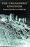 The Crusaders' Kingdom: European Colonialism in the Middle Ages