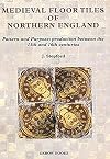 Medieval Floor Tiles Of Northern England: Pattern And Purpose: Production Between The 13th And 16th Centuries