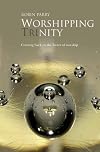 Worshipping Trinity: Coming Back to the Heart of Worship