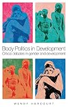 Body Politics in Development: Critical Debates in Gender and Development