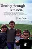 Seeing Through New Eyes Changing The Lives Of Children With Autism Asperger Syndrome And Other Developmental Disabilities Through Vision Therapy