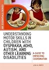 Understanding Motor Skills in Children with Dyspraxia, ADHD, Autism, and Other Learning Disabilities: A Guide to Improving Coordination (JKP Essentials Series)
