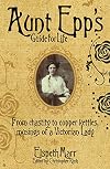 Aunt Epp's Guide for Life: Miscellaneous Musings of a Victorian Lady