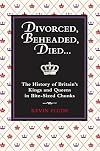 Divorced, Beheaded, Died: The History of Britain's Kings and Queens in Bite-sized Chunks
