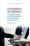 Presentations for Librarians: A Complete Guide to Creating Effective, Learner-Centered Presentations (Chandos Information Professional Series)