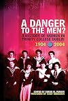 A Danger to the Men?: A History of Women in Trinity College Dublin, 1904-2004