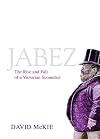 Jabez: The Rise and Fall of a Victorian Rogue