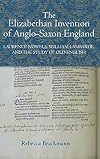 The Elizabethan Invention of Anglo-Saxon England: Laurence Nowell, William Lambarde, and the Study of Old English