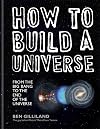 How to Build a Universe: From the Big Bang to the End of the Universe