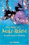 The Magic of Make-Believe: Beyond Positive Thinking - Lee Pascoe
