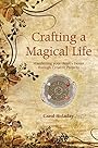 Crafting a Magical Life: Manifesting Your Heart's Desire Through Creative Projects - Carol Holaday