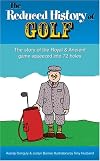 The Reduced History of Golf: The Story of the Royal & Ancient Game Squeezed Into 72 Holes