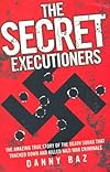 The Secret Executioners: The Amazing True Story of the Death Squad Who Tracked Down and Killed Nazi War Criminals