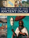 The World of the Ancient Incas: The extraordinary history of the hidden civilizations of the first peoples of the South American Andes, with over 200 photographs and illustrations