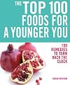 The Top 100 Foods for a Younger You: 100 Remedies to Turn Back the Clock