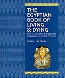 The Egyptian Book Of Living Dying The Illustrated Guide To Ancient Egyptian Wisdom