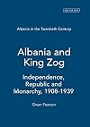 Albania in the Twentieth Century, A History: Volume I: Albania and King Zog, 1908-39 (Albania in the Twentieth Century: a History)