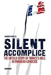 Silent Accomplice: The Untold Story of France's Role in the Rwandan Genocide