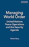 Managing World Order: United Nations Peace Operations and the Security Agenda (Library of International Relations (Numbered))