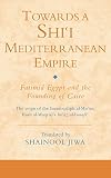 Towards a Shi'i Mediterranean Empire: Fatimid Egypt and the Founding of Cairo