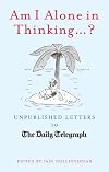 Am I Alone in Thinking? : Unpublished Letters to The Daily Telegraph