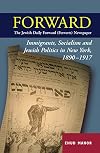 Forward: The Jewish Daily Forward (Forverts) Newspaper: Immigrants, Socilaism and Jewish Politics in New York, 1890-1917
